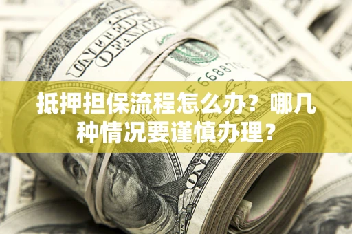 武汉抵押担保流程怎么办？哪几种情况要谨慎办理？
