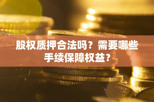 武汉股权质押合法吗？需要哪些手续保障权益？