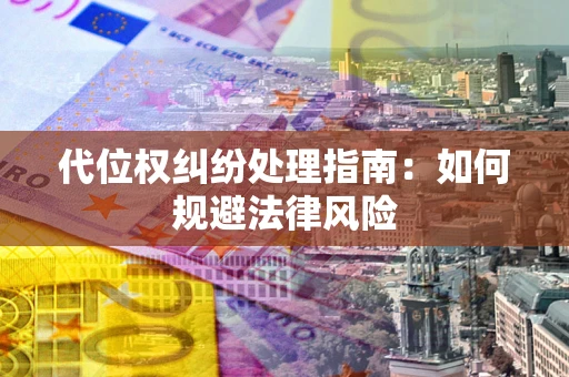 武汉代位权纠纷处理指南：如何规避法律风险