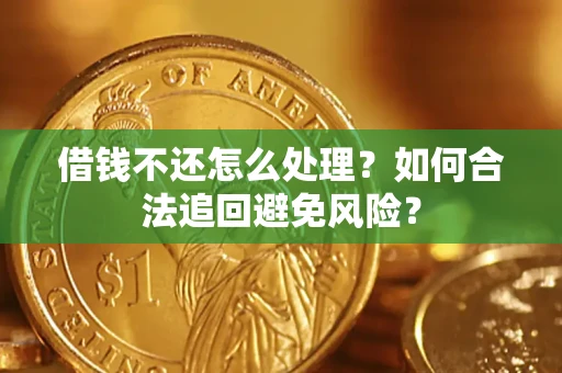 武汉借钱不还怎么处理？如何合法追回避免风险？
