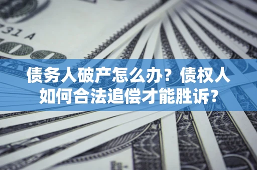 武汉债务人破产怎么办？债权人如何合法追偿才能胜诉？