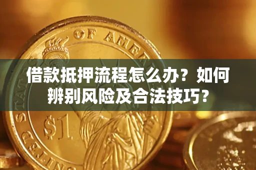 武汉借款抵押流程怎么办？如何辨别风险及合法技巧？
