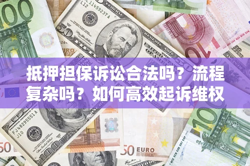 武汉抵押担保诉讼合法吗？流程复杂吗？如何高效起诉维权？