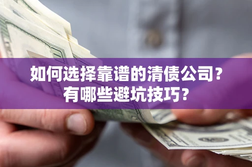 武汉如何选择靠谱的清债公司？有哪些避坑技巧？