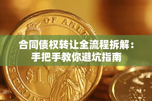 武汉合同债权转让全流程拆解：手把手教你避坑指南
