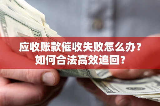 武汉应收账款催收失败怎么办？如何合法高效追回？