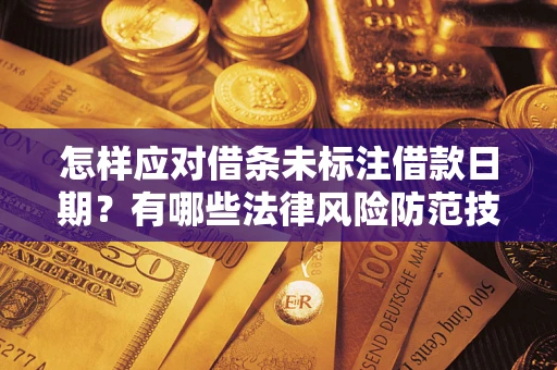 武汉怎样应对借条未标注借款日期？有哪些法律风险防范技巧？