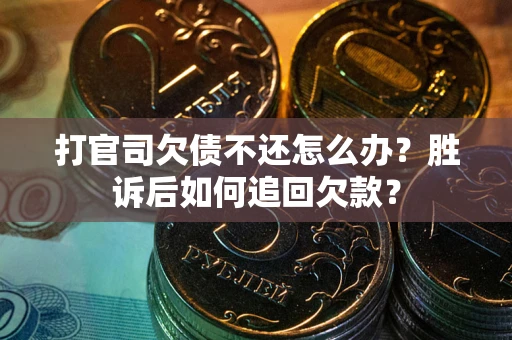 武汉打官司欠债不还怎么办？胜诉后如何追回欠款？