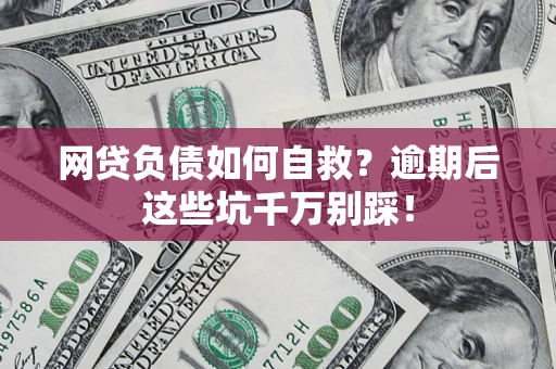 武汉网贷负债如何自救？逾期后这些坑千万别踩！