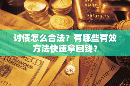 武汉讨债怎么合法？有哪些有效方法快速拿回钱？