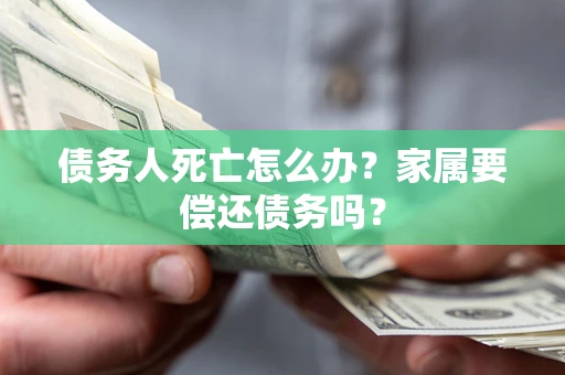 武汉债务人死亡怎么办？家属要偿还债务吗？