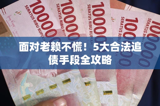 武汉面对老赖不慌！5大合法追债手段全攻略