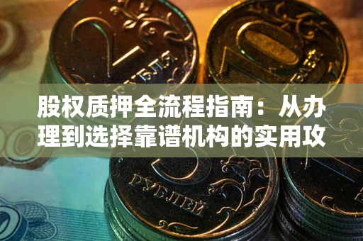 武汉股权质押全流程指南：从办理到选择靠谱机构的实用攻略