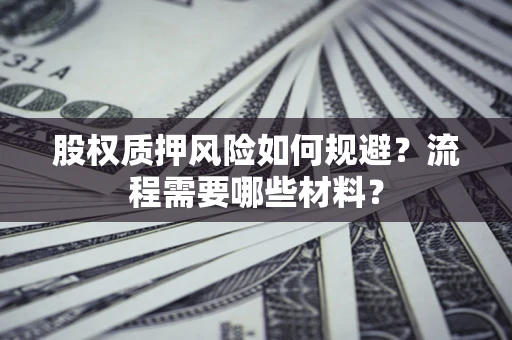 武汉股权质押风险如何规避？流程需要哪些材料？