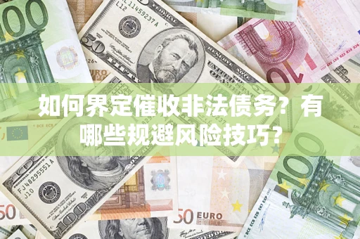 武汉如何界定催收非法债务？有哪些规避风险技巧？