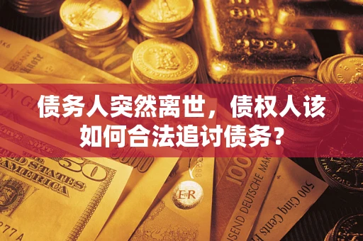 武汉债务人突然离世，债权人该如何合法追讨债务？