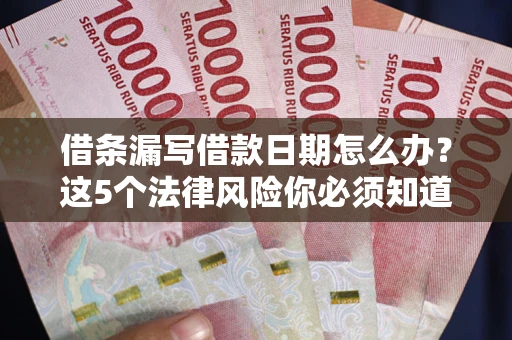 武汉借条漏写借款日期怎么办？这5个法律风险你必须知道