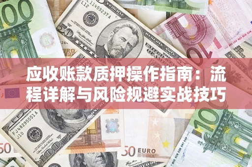 武汉应收账款质押操作指南：流程详解与风险规避实战技巧