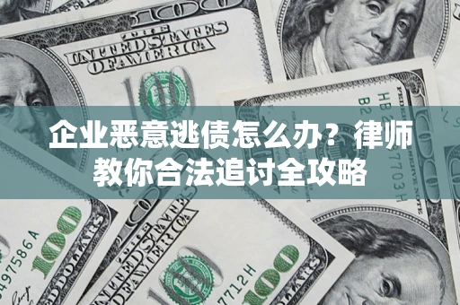 武汉企业恶意逃债怎么办？律师教你合法追讨全攻略