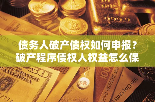武汉债务人破产债权如何申报？破产程序债权人权益怎么保障？