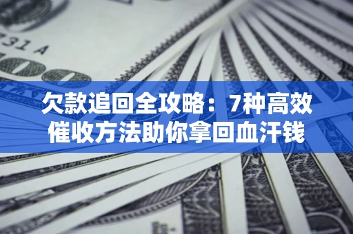 武汉欠款追回全攻略：7种高效催收方法助你拿回血汗钱