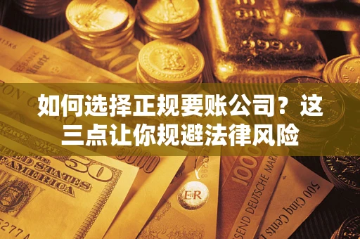 武汉如何选择正规要账公司？这三点让你规避法律风险