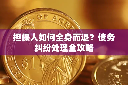 武汉担保人如何全身而退？债务纠纷处理全攻略
