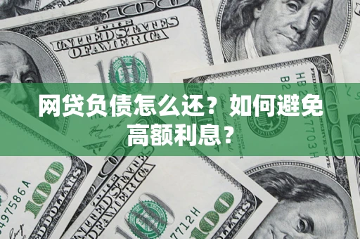 武汉网贷负债怎么还？如何避免高额利息？