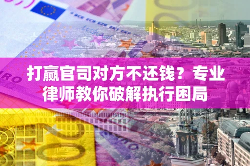 武汉打赢官司对方不还钱？专业律师教你破解执行困局