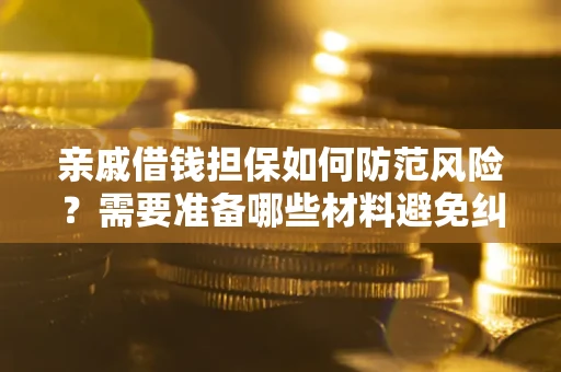 武汉亲戚借钱担保如何防范风险？需要准备哪些材料避免纠纷？