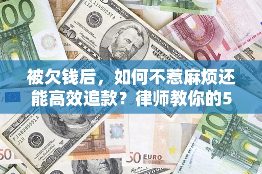 武汉被欠钱后，如何不惹麻烦还能高效追款？律师教你的5步合法讨债法