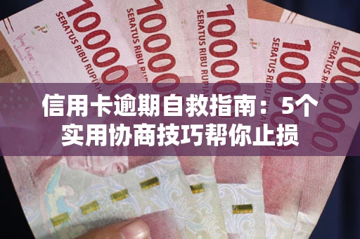 武汉信用卡逾期自救指南：5个实用协商技巧帮你止损