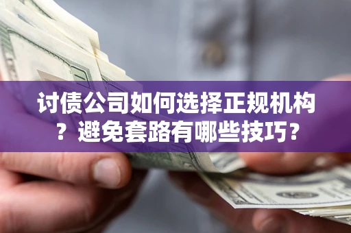 武汉讨债公司如何选择正规机构？避免套路有哪些技巧？
