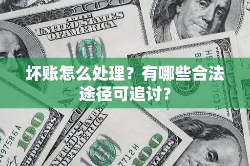 武汉坏账怎么处理？有哪些合法途径可追讨？