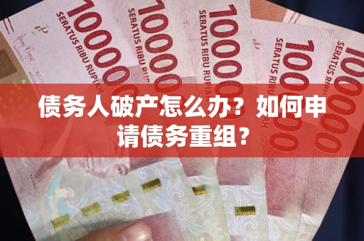 武汉债务人破产怎么办？如何申请债务重组？