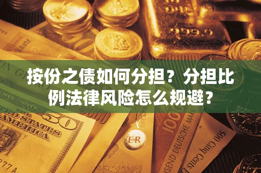 武汉按份之债如何分担？分担比例法律风险怎么规避？