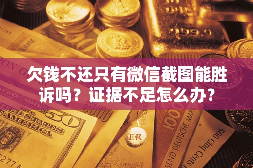 武汉欠钱不还只有微信截图能胜诉吗？证据不足怎么办？