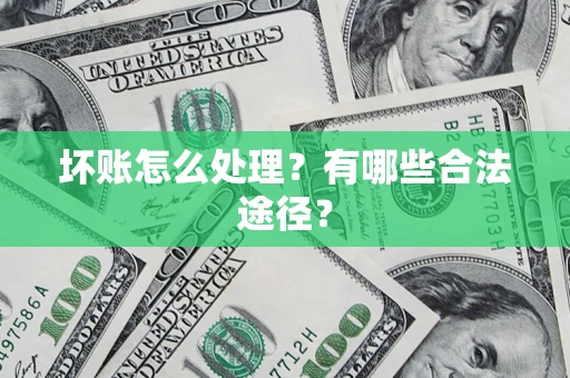 武汉坏账怎么处理？有哪些合法途径？