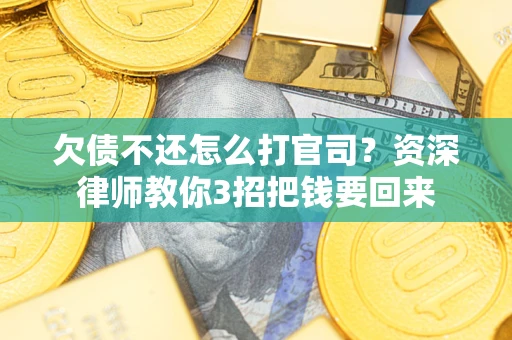 武汉欠债不还怎么打官司？资深律师教你3招把钱要回来