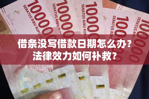 武汉借条没写借款日期怎么办？法律效力如何补救？