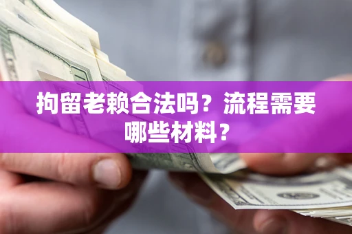 武汉拘留老赖合法吗？流程需要哪些材料？