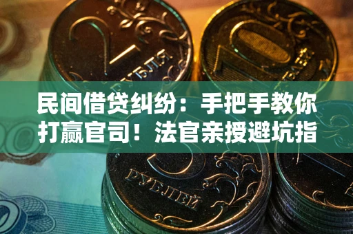 武汉民间借贷纠纷：手把手教你打赢官司！法官亲授避坑指南