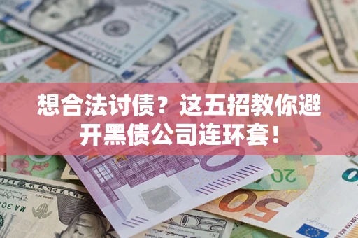 武汉想合法讨债？这五招教你避开黑债公司连环套！