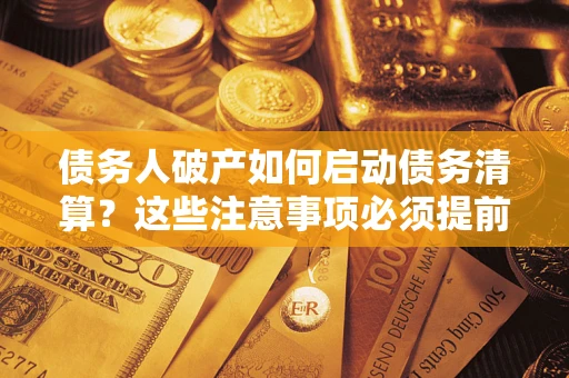 武汉债务人破产如何启动债务清算？这些注意事项必须提前知道