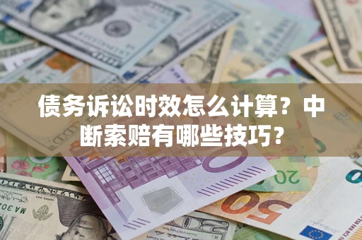 武汉债务诉讼时效怎么计算？中断索赔有哪些技巧？