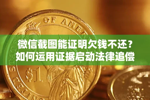 武汉微信截图能证明欠钱不还？如何运用证据启动法律追偿程序？