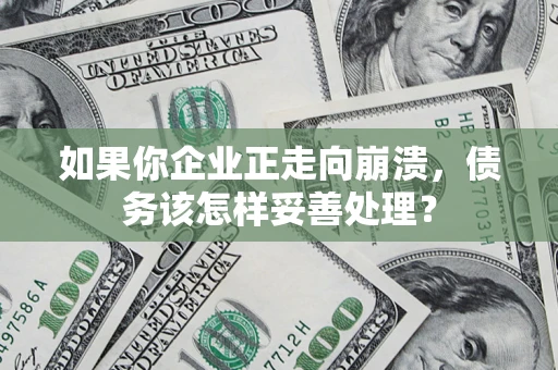 武汉如果你企业正走向崩溃，债务该怎样妥善处理？