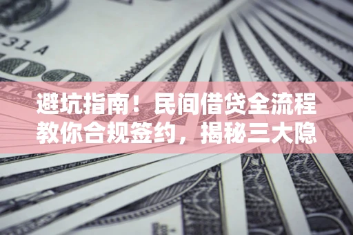 武汉避坑指南！民间借贷全流程教你合规签约，揭秘三大隐形陷阱