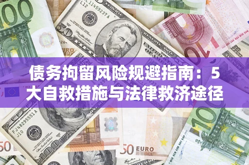 武汉债务拘留风险规避指南：5大自救措施与法律救济途径