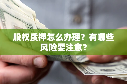 武汉股权质押怎么办理？有哪些风险要注意？